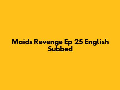 Maid's Revenge Ep 25 English Subbed