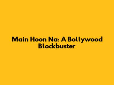 Main Hoon Na: A Bollywood Blockbuster