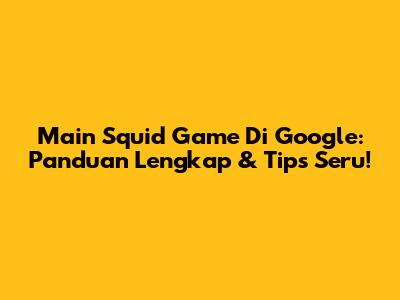 Main Squid Game Di Google: Panduan Lengkap & Tips Seru!