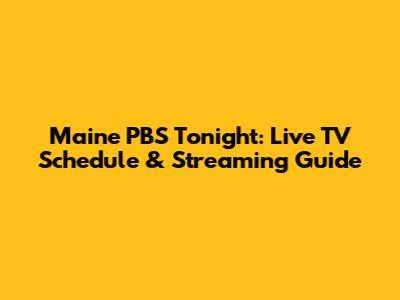 Maine PBS Tonight: Live TV Schedule & Streaming Guide