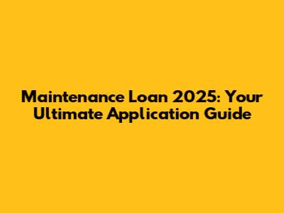 Maintenance Loan 2025: Your Ultimate Application Guide