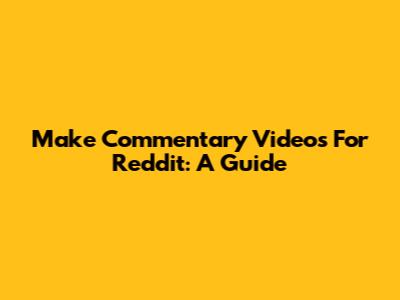 Make Commentary Videos For Reddit: A Guide