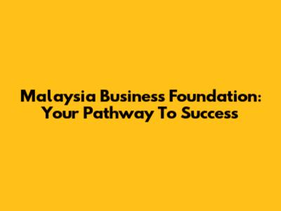 Malaysia Business Foundation: Your Pathway To Success