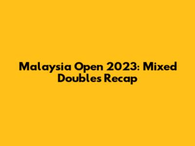 Malaysia Open 2023: Mixed Doubles Recap