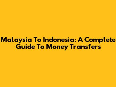 Malaysia To Indonesia: A Complete Guide To Money Transfers