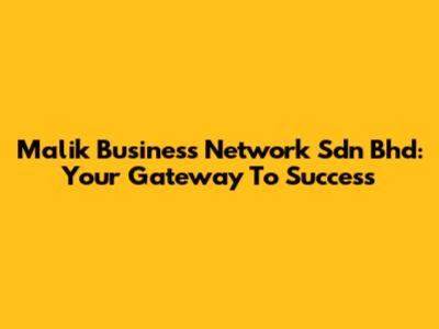 Malik Business Network Sdn Bhd: Your Gateway To Success