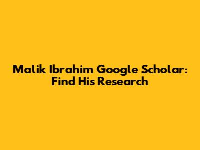 Malik Ibrahim Google Scholar: Find His Research