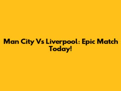 Man City Vs Liverpool: Epic Match Today!