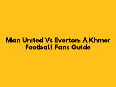 Man United Vs Everton: A Khmer Football Fan's Guide