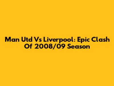 Man Utd Vs Liverpool: Epic Clash Of 2008/09 Season