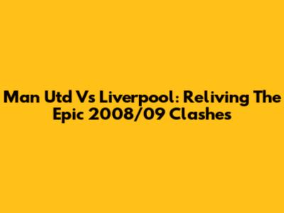 Man Utd Vs Liverpool: Reliving The Epic 2008/09 Clashes