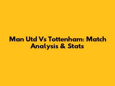 Man Utd Vs Tottenham: Match Analysis & Stats