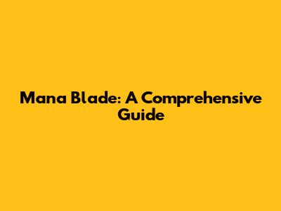 Mana Blade: A Comprehensive Guide
