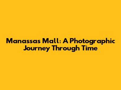 Manassas Mall: A Photographic Journey Through Time