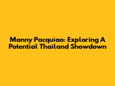 Manny Pacquiao: Exploring A Potential Thailand Showdown