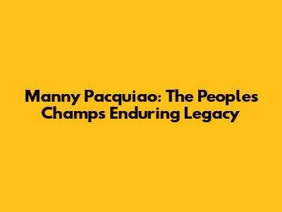 Manny Pacquiao: The People's Champ's Enduring Legacy