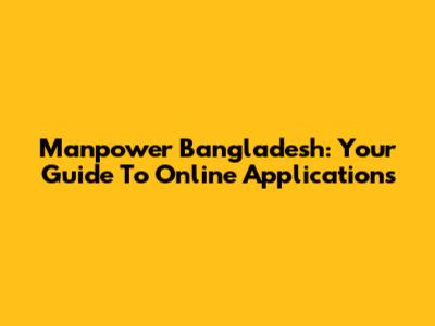 Manpower Bangladesh: Your Guide To Online Applications