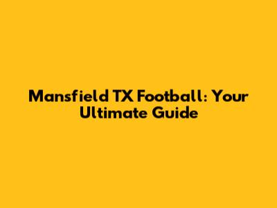 Mansfield TX Football: Your Ultimate Guide
