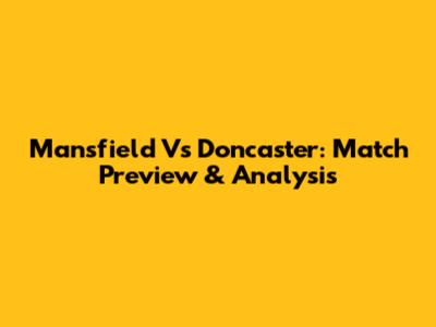 Mansfield Vs Doncaster: Match Preview & Analysis