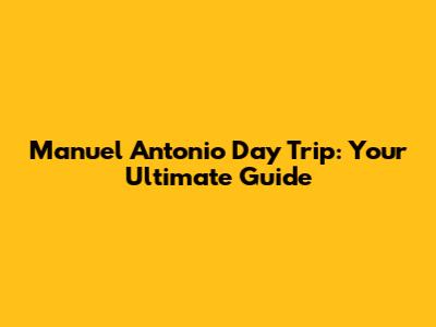 Manuel Antonio Day Trip: Your Ultimate Guide