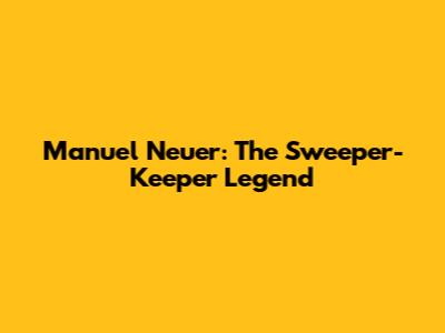 Manuel Neuer: The Sweeper-Keeper Legend