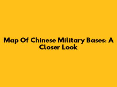 Map Of Chinese Military Bases: A Closer Look