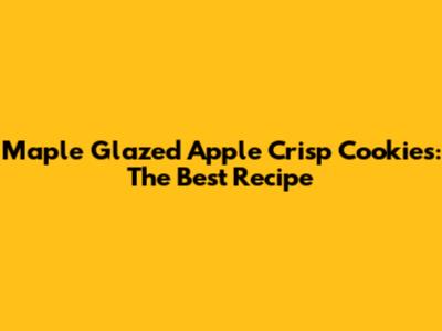 Maple Glazed Apple Crisp Cookies: The Best Recipe