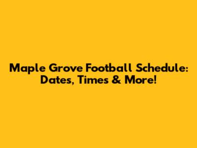 Maple Grove Football Schedule: Dates, Times & More!