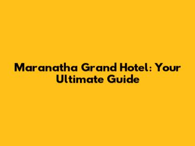 Maranatha Grand Hotel: Your Ultimate Guide