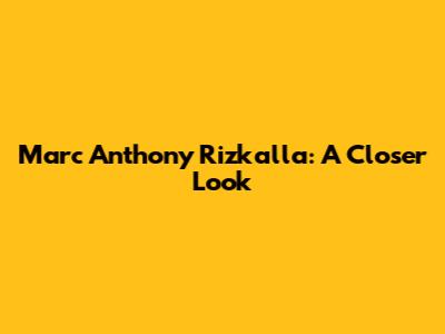 Marc Anthony Rizkalla: A Closer Look