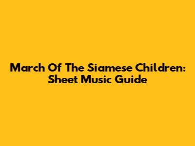 March Of The Siamese Children: Sheet Music Guide
