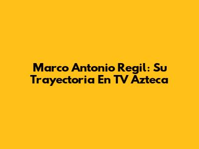 Marco Antonio Regil: Su Trayectoria En TV Azteca
