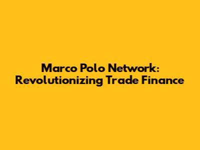 Marco Polo Network: Revolutionizing Trade Finance