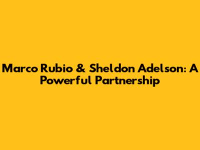 Marco Rubio & Sheldon Adelson: A Powerful Partnership