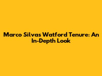 Marco Silva's Watford Tenure: An In-Depth Look