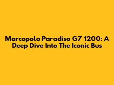 Marcopolo Paradiso G7 1200: A Deep Dive Into The Iconic Bus