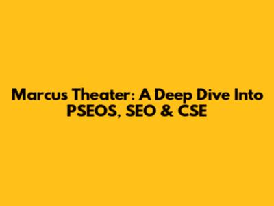 Marcus Theater: A Deep Dive Into PSEOS, SEO & CSE