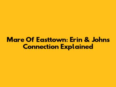 Mare Of Easttown: Erin & John's Connection Explained