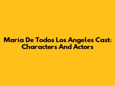 Maria De Todos Los Angeles Cast: Characters And Actors