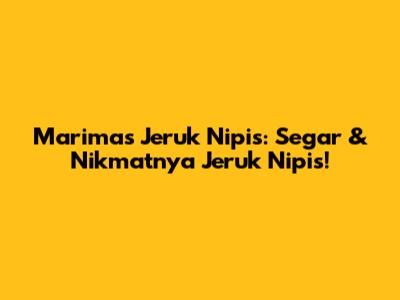 Marimas Jeruk Nipis: Segar & Nikmatnya Jeruk Nipis!