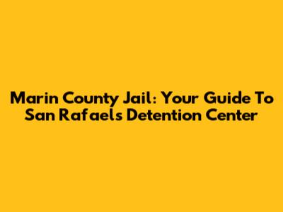 Marin County Jail: Your Guide To San Rafael's Detention Center