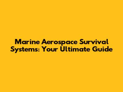 Marine Aerospace Survival Systems: Your Ultimate Guide