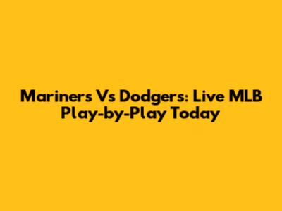 Mariners Vs Dodgers: Live MLB Play-by-Play Today