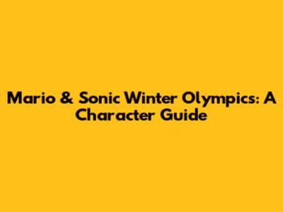 Mario & Sonic Winter Olympics: A Character Guide