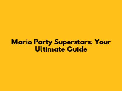Mario Party Superstars: Your Ultimate Guide