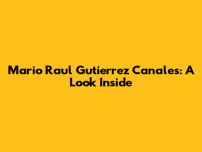 Mario Raul Gutierrez Canales: A Look Inside
