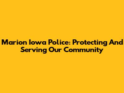 Marion Iowa Police: Protecting And Serving Our Community
