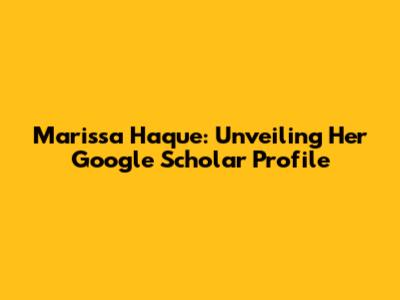 Marissa Haque: Unveiling Her Google Scholar Profile