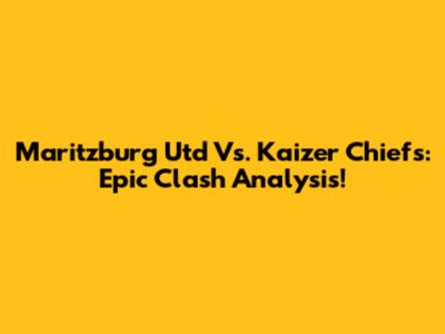Maritzburg Utd Vs. Kaizer Chiefs: Epic Clash Analysis!