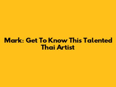 Mark: Get To Know This Talented Thai Artist